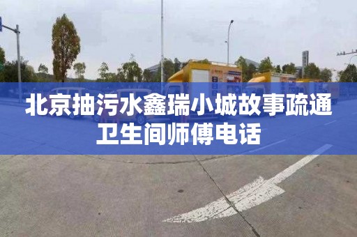 北京抽污水鑫瑞小城故事疏通卫生间师傅电话