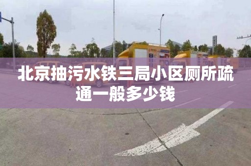 北京抽污水铁三局小区厕所疏通一般多少钱