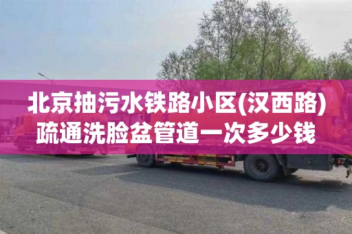 北京抽污水铁路小区(汉西路)疏通洗脸盆管道一次多少钱