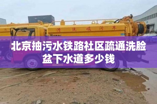 北京抽污水铁路社区疏通洗脸盆下水道多少钱