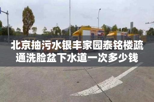 北京抽污水银丰家园泰铭楼疏通洗脸盆下水道一次多少钱