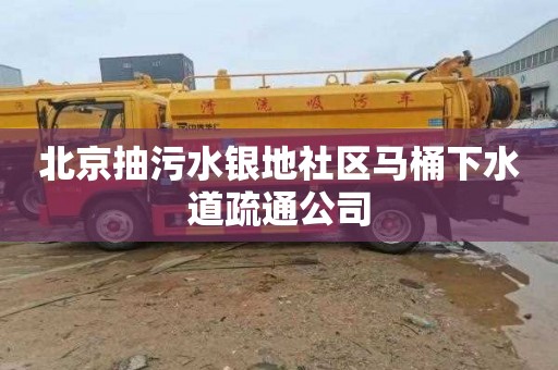 北京抽污水银地社区马桶下水道疏通公司