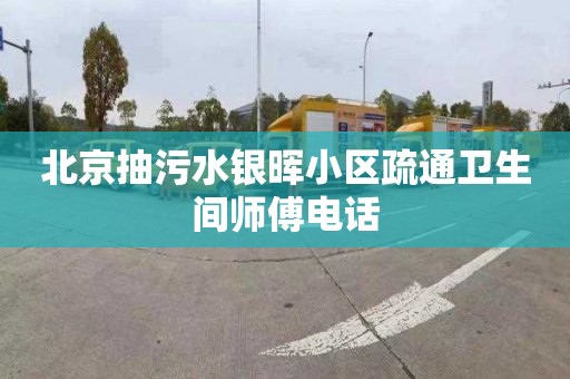 北京抽污水银晖小区疏通卫生间师傅电话