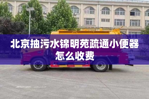 北京抽污水锦明苑疏通小便器怎么收费