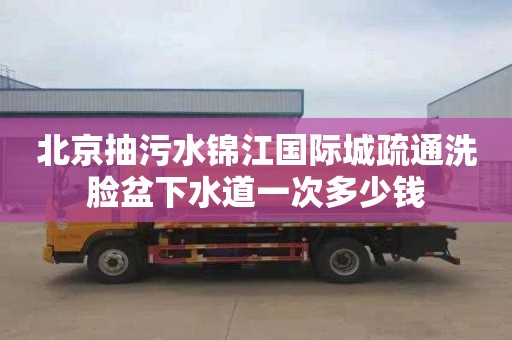 北京抽污水锦江国际城疏通洗脸盆下水道一次多少钱