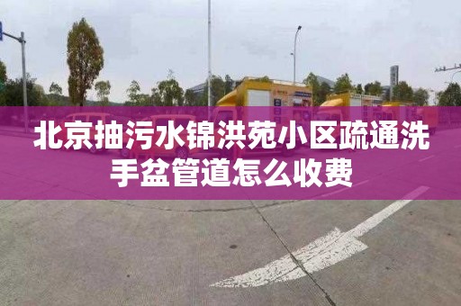 北京抽污水锦洪苑小区疏通洗手盆管道怎么收费