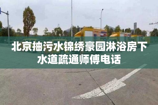 北京抽污水锦绣豪园淋浴房下水道疏通师傅电话