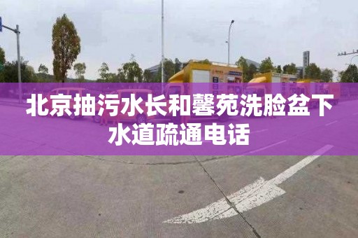 北京抽污水长和馨苑洗脸盆下水道疏通电话