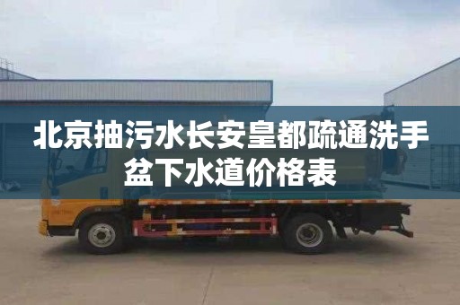 北京抽污水长安皇都疏通洗手盆下水道价格表