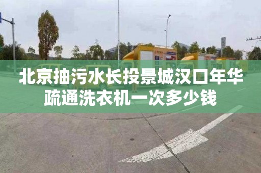 北京抽污水长投景城汉口年华疏通洗衣机一次多少钱