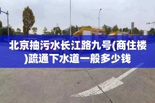 北京抽污水长江路九号(商住楼)疏通下水道一般多少钱