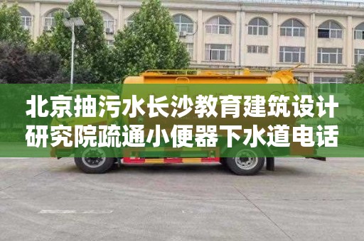 北京抽污水长沙教育建筑设计研究院疏通小便器下水道电话号码