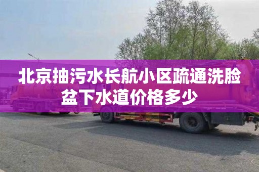 北京抽污水长航小区疏通洗脸盆下水道价格多少