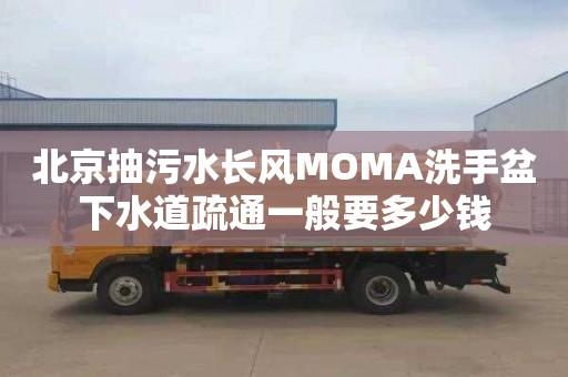 北京抽污水长风MOMA洗手盆下水道疏通一般要多少钱