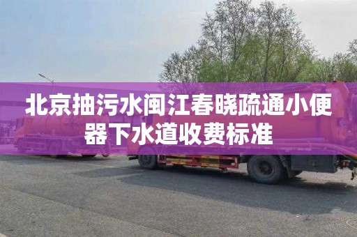 北京抽污水闽江春晓疏通小便器下水道收费标准