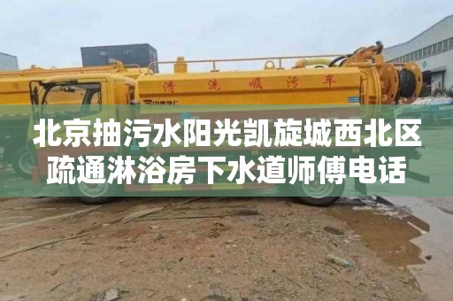 北京抽污水阳光凯旋城西北区疏通淋浴房下水道师傅电话