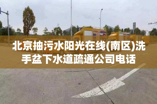 北京抽污水阳光在线(南区)洗手盆下水道疏通公司电话