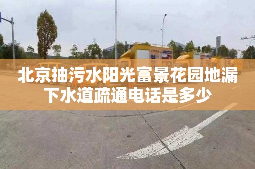 北京抽污水阳光富景花园地漏下水道疏通电话是多少