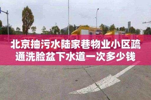 北京抽污水陆家巷物业小区疏通洗脸盆下水道一次多少钱