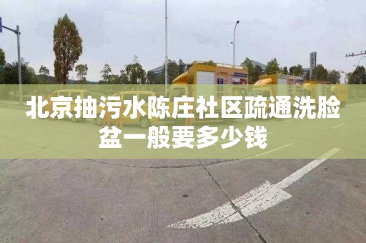 北京抽污水陈庄社区疏通洗脸盆一般要多少钱