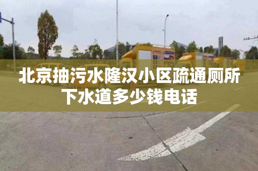 北京抽污水隆汉小区疏通厕所下水道多少钱电话