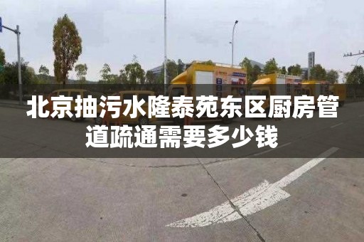 北京抽污水隆泰苑东区厨房管道疏通需要多少钱