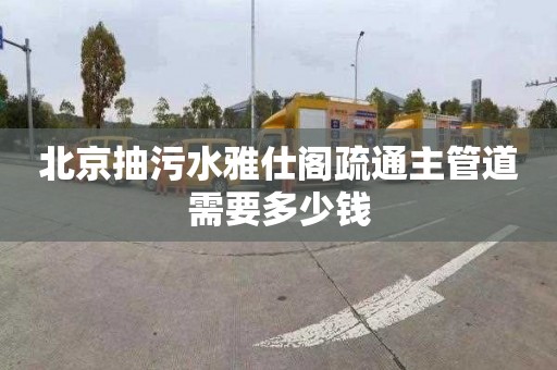 北京抽污水雅仕阁疏通主管道需要多少钱