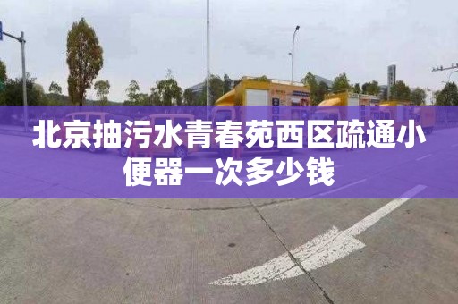 北京抽污水青春苑西区疏通小便器一次多少钱