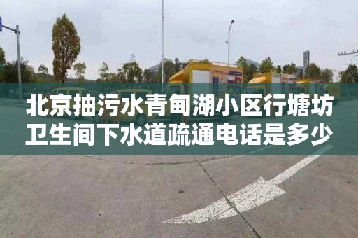 北京抽污水青甸湖小区行塘坊卫生间下水道疏通电话是多少