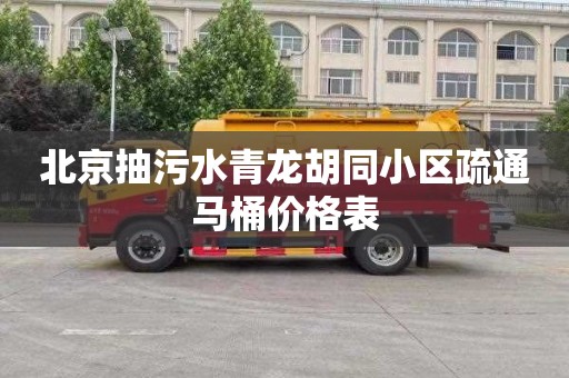 北京抽污水青龙胡同小区疏通马桶价格表