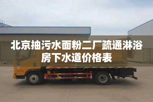 北京抽污水面粉二厂疏通淋浴房下水道价格表