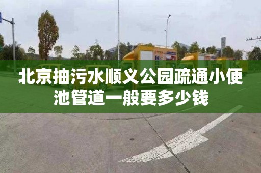 北京抽污水顺义公园疏通小便池管道一般要多少钱