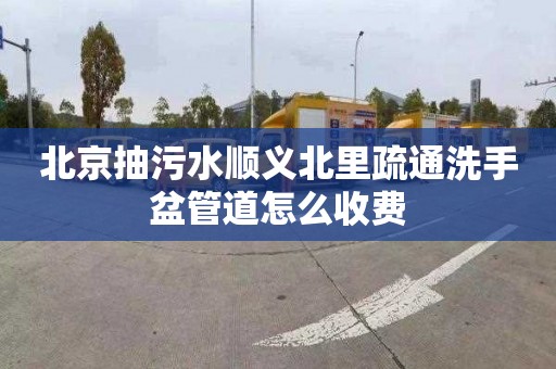 北京抽污水顺义北里疏通洗手盆管道怎么收费