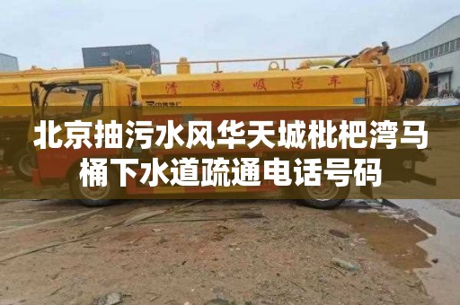 北京抽污水风华天城枇杷湾马桶下水道疏通电话号码