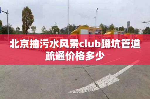 北京抽污水风景club蹲坑管道疏通价格多少