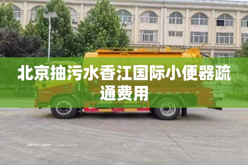 北京抽污水香江国际小便器疏通费用