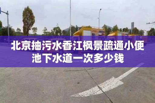 北京抽污水香江枫景疏通小便池下水道一次多少钱