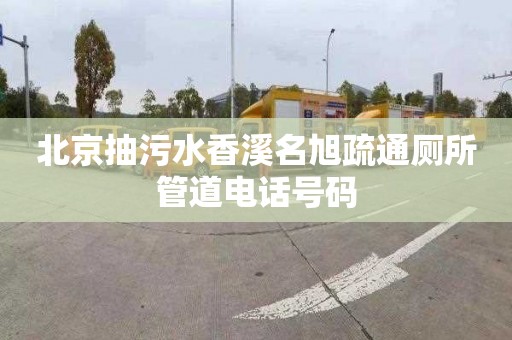 北京抽污水香溪名旭疏通厕所管道电话号码