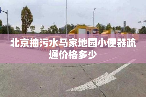 北京抽污水马家地园小便器疏通价格多少