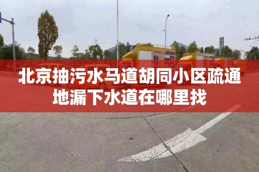 北京抽污水马道胡同小区疏通地漏下水道在哪里找