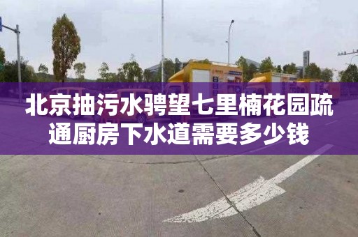 北京抽污水骋望七里楠花园疏通厨房下水道需要多少钱