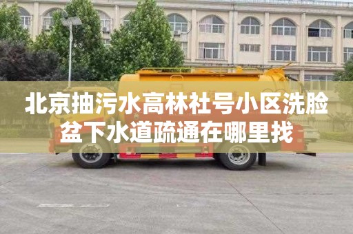 北京抽污水高林社号小区洗脸盆下水道疏通在哪里找