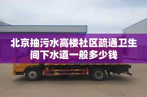 北京抽污水高楼社区疏通卫生间下水道一般多少钱