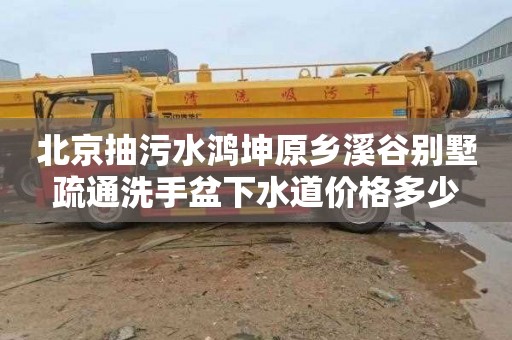 北京抽污水鸿坤原乡溪谷别墅疏通洗手盆下水道价格多少