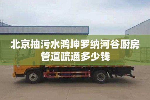 北京抽污水鸿坤罗纳河谷厨房管道疏通多少钱