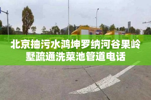 北京抽污水鸿坤罗纳河谷果岭墅疏通洗菜池管道电话