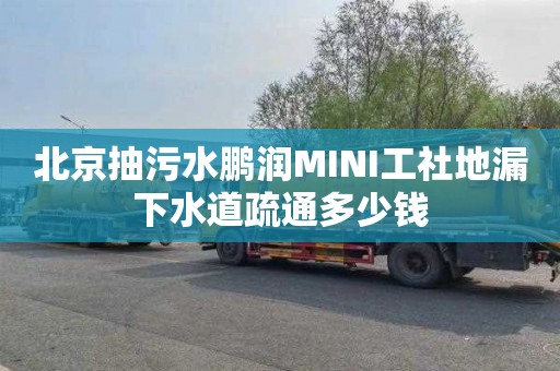 北京抽污水鹏润MINI工社地漏下水道疏通多少钱