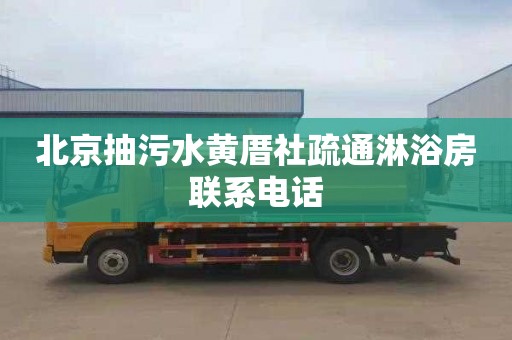 北京抽污水黄厝社疏通淋浴房联系电话