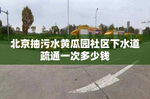 北京抽污水黄瓜园社区下水道疏通一次多少钱