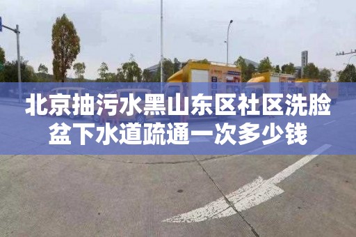 北京抽污水黑山东区社区洗脸盆下水道疏通一次多少钱